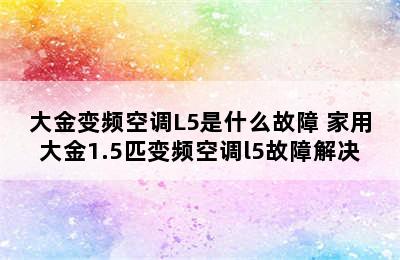 大金变频空调L5是什么故障 家用大金1.5匹变频空调l5故障解决